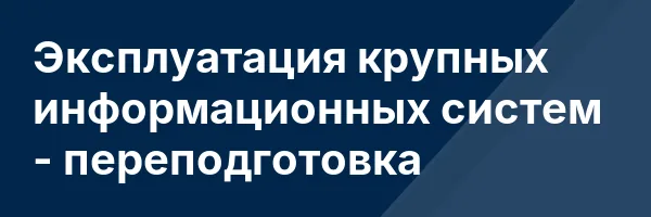 Эксплуатация крупных информационных систем — переподготовка