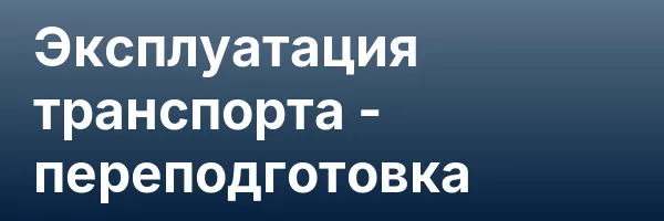 Эксплуатация транспорта — переподготовка