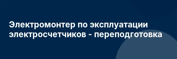 Электромонтер по эксплуатации электросчетчиков — переподготовка