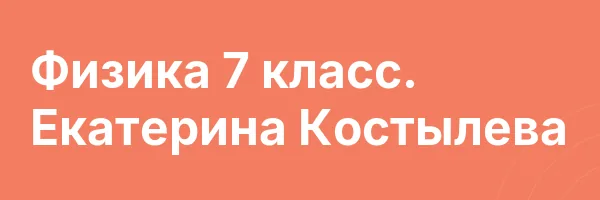 Физика 7 класс. Екатерина Костылева