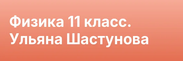 Физика 11 класс. Ульяна Шастунова