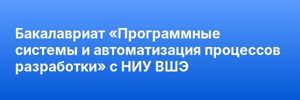 Бакалавриат «Программные системы и автоматизация процессов разработки» с НИУ ВШЭ