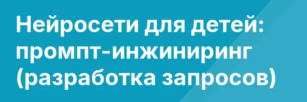 Нейросети для детей: промпт-инжиниринг (разработка запросов)