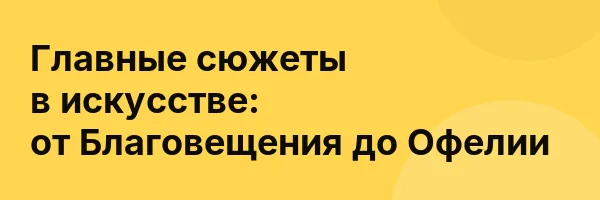 Главные сюжеты в искусстве: от Благовещения до Офелии