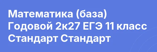 Математика (база) Годовой 2к27 ЕГЭ 11 класс Стандарт Стандарт