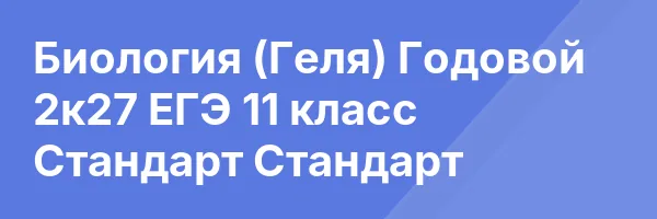 Биология (Геля) Годовой 2к27 ЕГЭ 11 класс Стандарт Стандарт