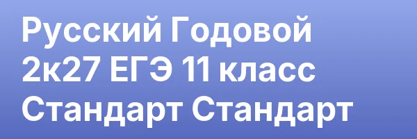 Русский Годовой 2к27 ЕГЭ 11 класс Стандарт Стандарт