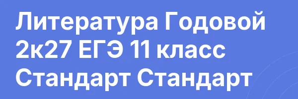 Литература Годовой 2к27 ЕГЭ 11 класс Стандарт Стандарт