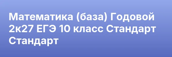 Математика (база) Годовой 2к27 ЕГЭ 10 класс Стандарт Стандарт