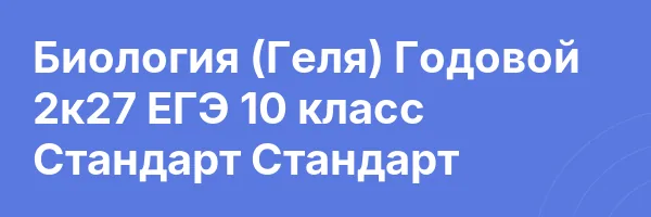 Биология (Геля) Годовой 2к27 ЕГЭ 10 класс Стандарт Стандарт