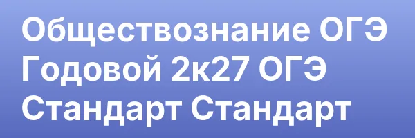 Обществознание ОГЭ Годовой 2к27 ОГЭ Стандарт Стандарт