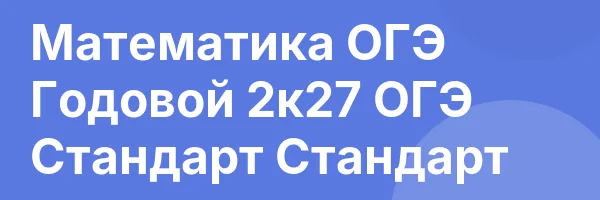 Математика ОГЭ Годовой 2к27 ОГЭ Стандарт Стандарт
