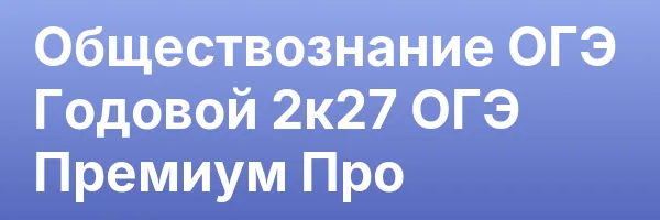 Обществознание ОГЭ Годовой 2к27 ОГЭ Премиум Про