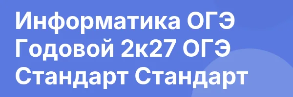 Информатика ОГЭ Годовой 2к27 ОГЭ Стандарт Стандарт