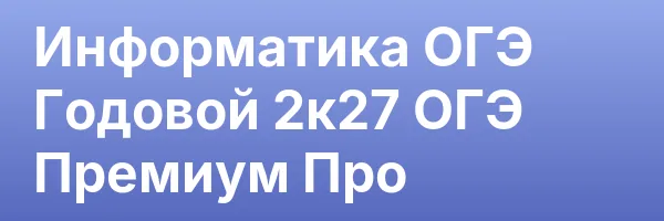 Информатика ОГЭ Годовой 2к27 ОГЭ Премиум Про