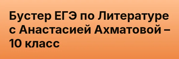 Бустер ЕГЭ по Литературе с Анастасией Ахматовой – 10 класс