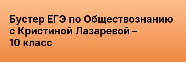 Бустер ЕГЭ по Обществознанию с Кристиной Лазаревой – 10 класс