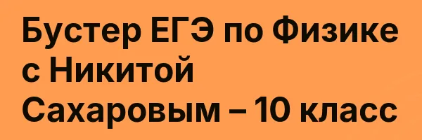 Бустер ЕГЭ по Физике с Никитой Сахаровым – 10 класс