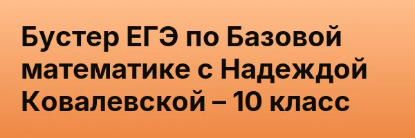 Бустер ЕГЭ по Базовой математике с Надеждой Ковалевской – 10 класс