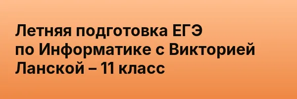 Летняя подготовка ЕГЭ по Информатике с Викторией Ланской – 11 класс