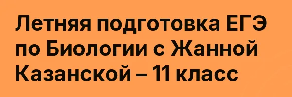 Летняя подготовка ЕГЭ по Биологии с Жанной Казанской – 11 класс
