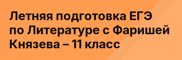 Летняя подготовка ЕГЭ по Литературе с Фаришей Князева – 11 класс