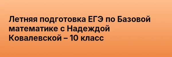 Летняя подготовка ЕГЭ по Базовой математике с Надеждой Ковалевской – 10 класс
