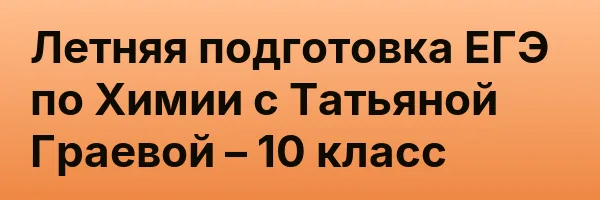 Летняя подготовка ЕГЭ по Химии с Татьяной Граевой – 10 класс