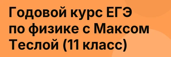 Годовой курс ЕГЭ по физике с Максом Теслой (11 класс)