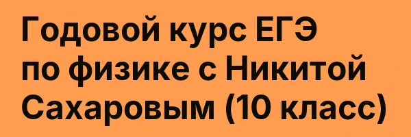 Годовой курс ЕГЭ по физике с Никитой Сахаровым (10 класс)