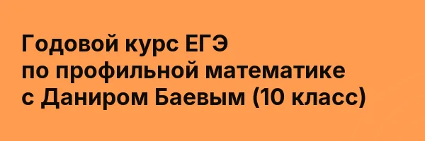 Годовой курс ЕГЭ по профильной математике с Даниром Баевым (10 класс)