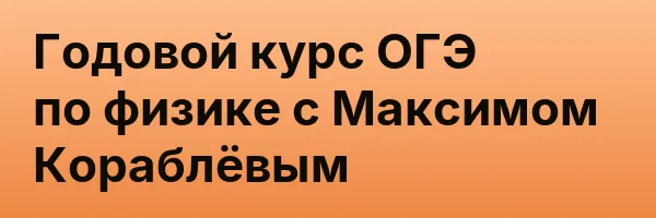 Годовой курс ОГЭ по физике с Максимом Кораблёвым