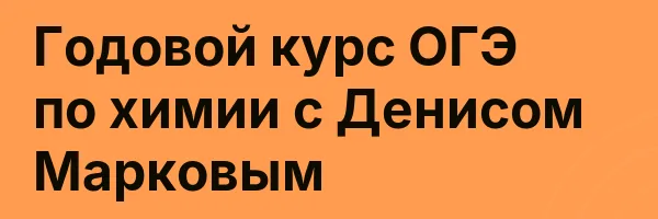 Годовой курс ОГЭ по химии с Денисом Марковым