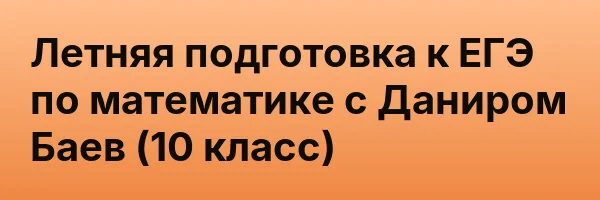 Летняя подготовка к ЕГЭ по математике с Даниром Баев (10 класс)