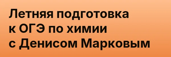 Летняя подготовка к ОГЭ по химии с Денисом Марковым