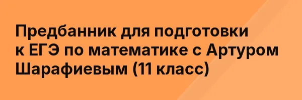Предбанник для подготовки к ЕГЭ по математике с Артуром Шарафиевым (11 класс)