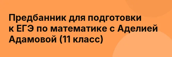 Предбанник для подготовки к ЕГЭ по математике с Аделией Адамовой (11 класс)
