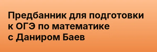 Предбанник для подготовки к ОГЭ по математике с Даниром Баев