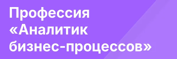 Профессия «Аналитик бизнес-процессов»