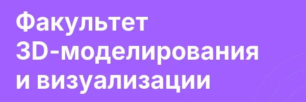 Факультет 3D-моделирования и визуализации