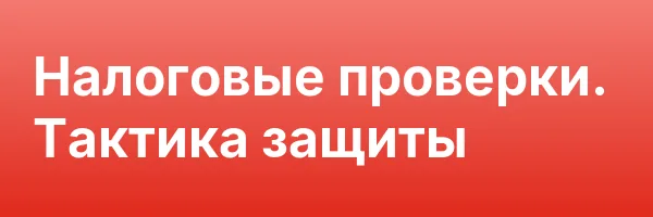 Налоговые проверки. Тактика защиты