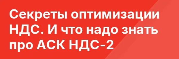 Секреты оптимизации НДС. И что надо знать про АСК НДС-2