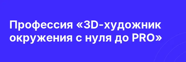 Профессия «3D-художник окружения с нуля до PRO»