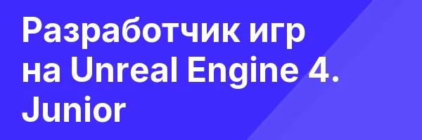 Разработчик игр на Unreal Engine 4. Junior