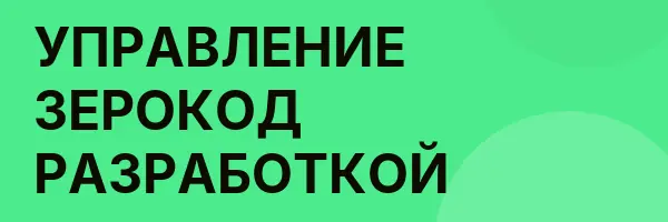 УПРАВЛЕНИЕ ЗЕРОКОД РАЗРАБОТКОЙ