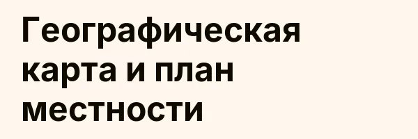 Географическая карта и план местности