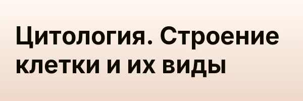 Цитология. Строение клетки и их виды