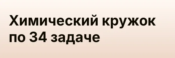 Химический кружок по 34 задаче