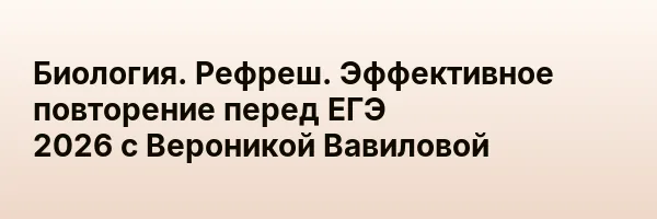 Биология. Рефреш. Эффективное повторение перед ЕГЭ 2026 с Вероникой Вавиловой