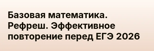 Базовая математика. Рефреш. Эффективное повторение перед ЕГЭ 2026